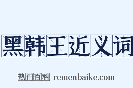 黑韩王近义词是什么意思的图片